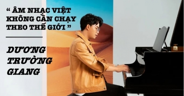 Dương Trường Giang: “Âm nhạc Việt Nam không cần chạy theo thế giới”