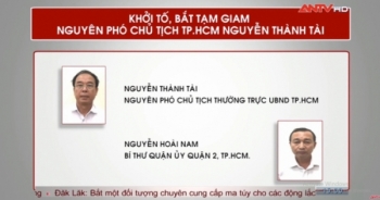 Bản tin 113 Online: Khởi tố, bắt tạm giam nguyên phó chủ tịch TP.HCM Nguyễn Thành Tài